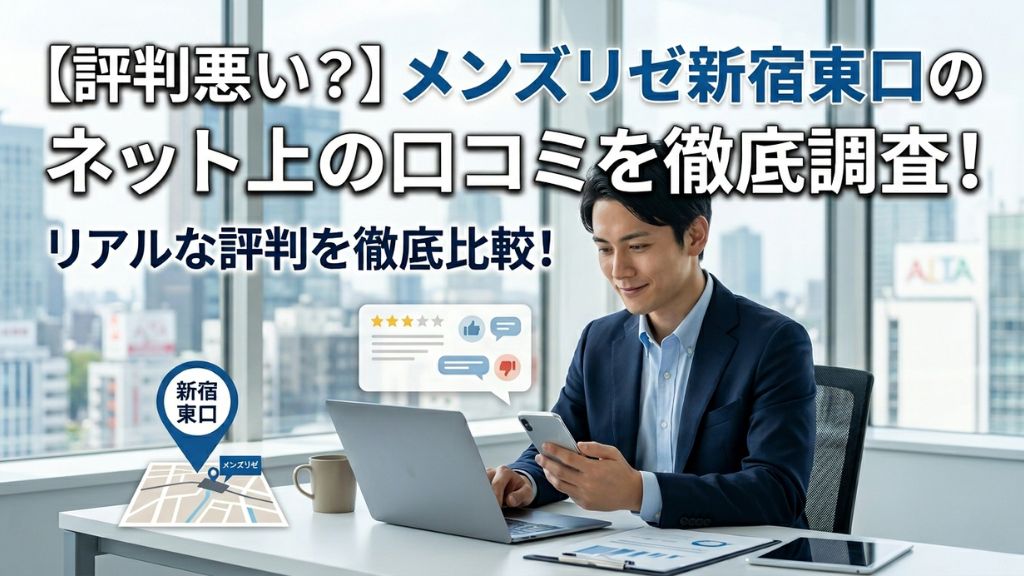 【評判悪い？】メンズリゼ新宿東口のネット上の口コミを徹底調査！