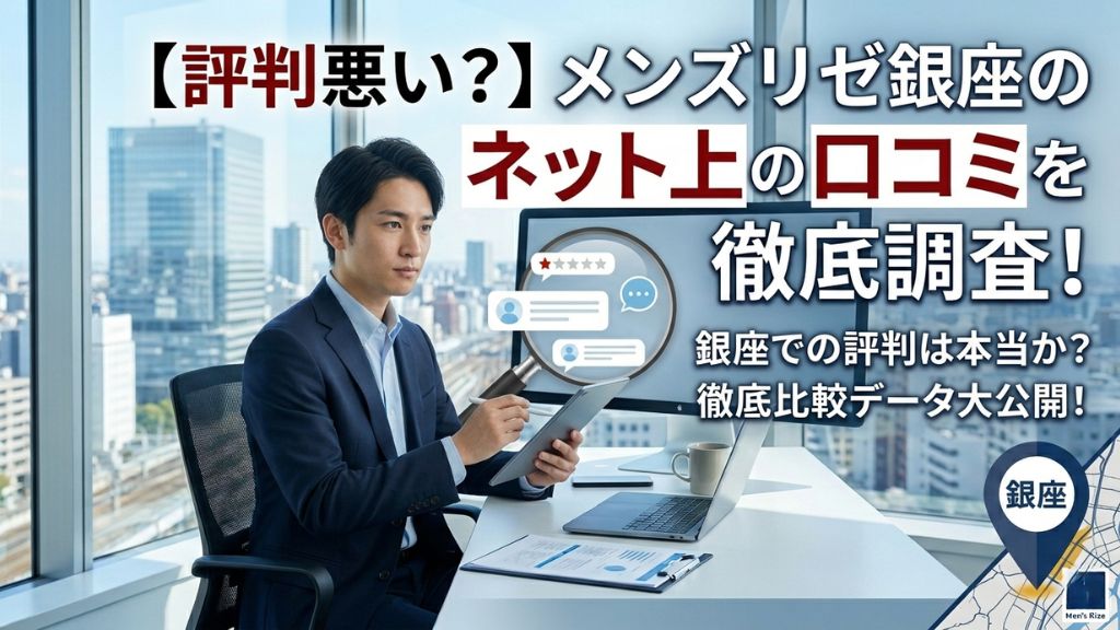 【評判悪い？】メンズリゼ銀座のネット上の口コミを徹底調査！