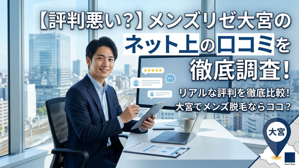 【評判悪い？】メンズリゼ大宮のネット上の口コミを徹底調査！
