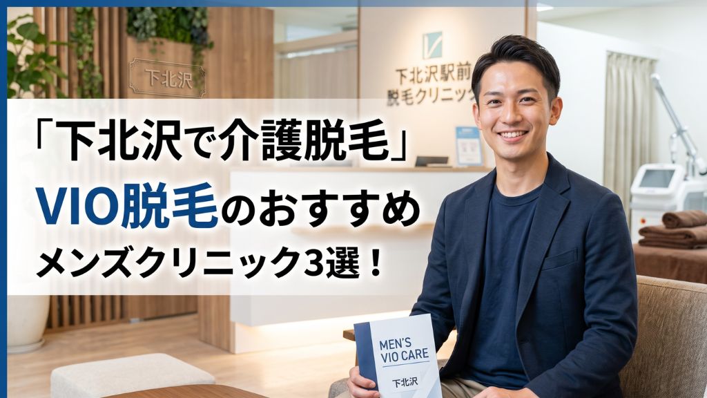 【下北沢で介護脱毛】vio 脱毛のおすすめメンズクリニック３選！