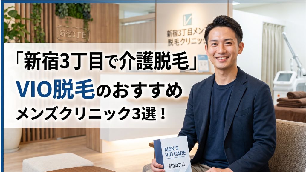 【新宿３丁目で介護脱毛】vio 脱毛のおすすめメンズクリニック５選！