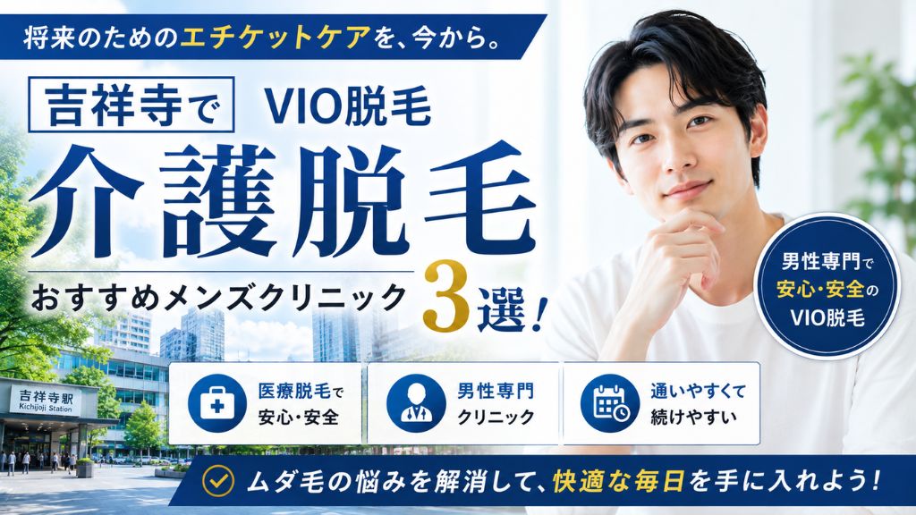 【吉祥寺で介護脱毛】vio 脱毛のおすすめメンズクリニック３選！